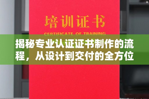 深州揭秘专业认证证书制作的流程，从设计到交付的全方位指南